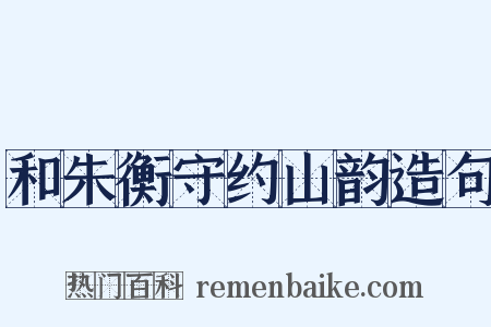 和朱衡守约山韵造句是什么意思的图片